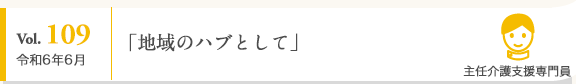 Vol. 109 令和6年6月 主任介護支援専門員 「地域のハブとして」