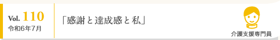 Vol. 110 令和6年7月 介護支援専門員 「感謝と達成感と私」