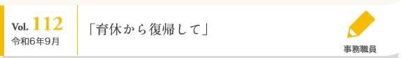 Vol. 112 令和6年9月 事務職員 「育休から復帰して」