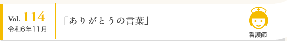 Vol. 114 令和6年11月 看護師 「ありがとうの言葉」